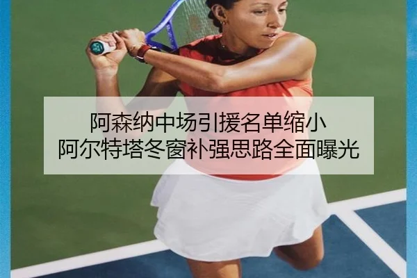阿森纳中场引援名单缩小 阿尔特塔冬窗补强思路全面曝光 - Jiuyou